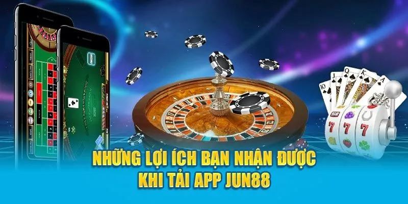 Lợi ích tải app Jun88