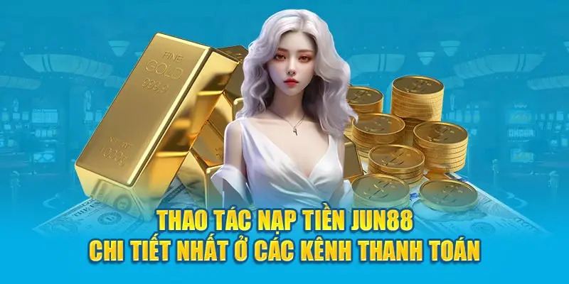 Yêu cầu cần để nạp tiền Jun88